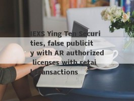 IEXS Ying Ten Securities, false publicity with AR authorized licenses with retail transactions