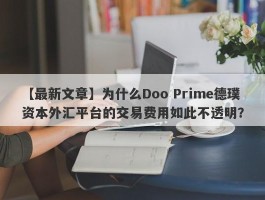 【最新文章】为什么Doo Prime德璞资本外汇平台的交易费用如此不透明？