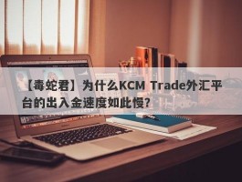 【毒蛇君】为什么KCM Trade外汇平台的出入金速度如此慢？