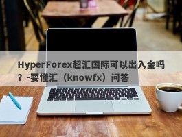 HyperForex超汇国际可以出入金吗？-要懂汇（knowfx）问答