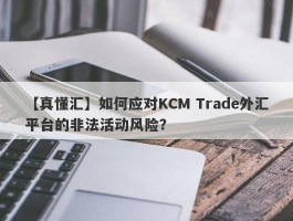 【真懂汇】如何应对KCM Trade外汇平台的非法活动风险？