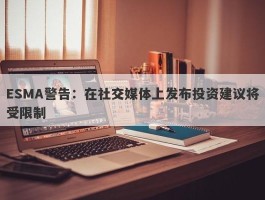 ESMA警告：在社交媒体上发布投资建议将受限制