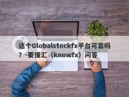 这个Globalstockfx平台可靠吗？-要懂汇（knowfx）问答