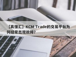 【真懂汇】KCM Trade的交易平台为何经常出现故障？