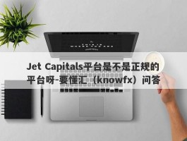 Jet Capitals平台是不是正规的平台呀-要懂汇（knowfx）问答