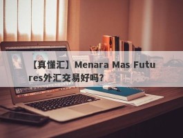 【真懂汇】Menara Mas Futures外汇交易好吗？
