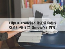 FlipFX Trade能不能正常的进行交易？-要懂汇（knowfx）问答