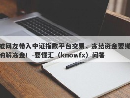 被网友带入中证指数平台交易，冻结资金要缴纳解冻金！-要懂汇（knowfx）问答