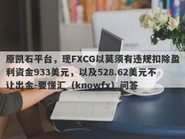 原凯石平台，现FXCG以莫须有违规扣除盈利资金933美元，以及528.62美元不让出金-要懂汇（knowfx）问答