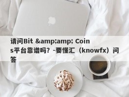 请问Bit &amp; Coins平台靠谱吗？-要懂汇（knowfx）问答