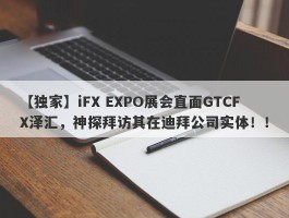 【独家】iFX EXPO展会直面GTCFX泽汇，神探拜访其在迪拜公司实体！！
