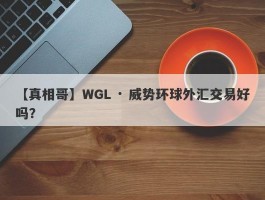 【真相哥】WGL · 威势环球外汇交易好吗？
