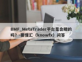 BMF_MetaTrader平台是合规的吗？-要懂汇（knowfx）问答