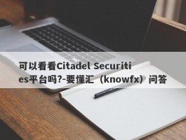 可以看看Citadel Securities平台吗?-要懂汇（knowfx）问答