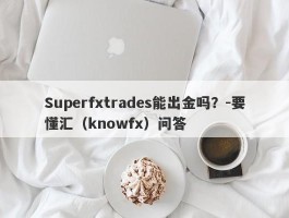 Superfxtrades能出金吗？-要懂汇（knowfx）问答