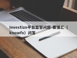 Investizo平台监管问题-要懂汇（knowfx）问答