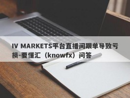 IV MARKETS平台直播间跟单导致亏损-要懂汇（knowfx）问答