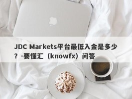 JDC Markets平台最低入金是多少？-要懂汇（knowfx）问答