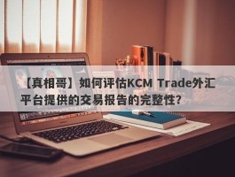 【真相哥】如何评估KCM Trade外汇平台提供的交易报告的完整性？