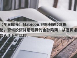 【今日曝光】Mabicon涉嫌违规经营揭秘，警惕投资背后隐藏的金融陷阱！从官网条款入手分析风险。