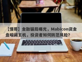 【懂哥】金融骗局曝光，Mabicon资金盘暗藏玄机，投资者如何防范风险？