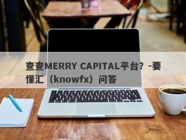 查查MERRY CAPITAL平台？-要懂汇（knowfx）问答