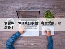 假冒INFINOX疯狂收割：出金受限，需缴税金！