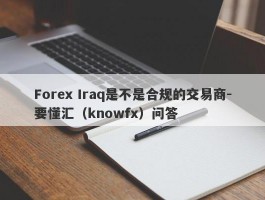 Forex Iraq是不是合规的交易商-要懂汇（knowfx）问答