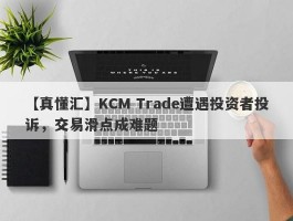 【真懂汇】KCM Trade遭遇投资者投诉，交易滑点成难题