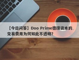 【今日问答】Doo Prime德璞资本的交易费用为何如此不透明？