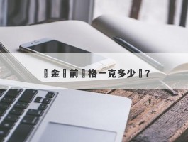 黃金當前價格一克多少錢？