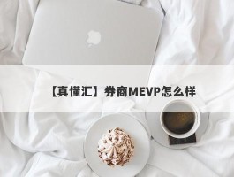 【真懂汇】券商MEVP怎么样
