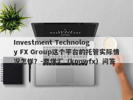 Investment Technology FX Group这个平台的托管实际情况怎样？-要懂汇（knowfx）问答
