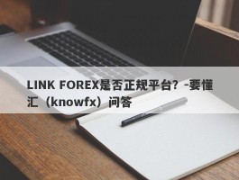 LINK FOREX是否正规平台？-要懂汇（knowfx）问答