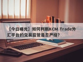 【今日曝光】如何判断KCM Trade外汇平台的交易监管是否严格？