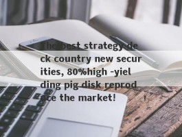 The best strategy deck country new securities, 80%high -yielding pig disk reproduce the market!