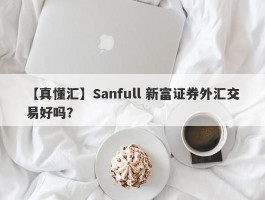 【真懂汇】Sanfull 新富证券外汇交易好吗？
