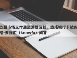 欧服市场支付通道涉嫌洗钱，造成银行卡被冻结-要懂汇（knowfx）问答