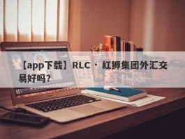 【app下载】RLC · 红狮集团外汇交易好吗？
