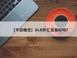 【今日曝光】ALB外汇交易好吗？
