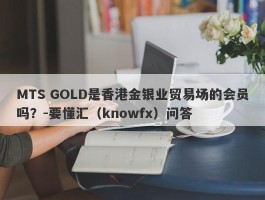 MTS GOLD是香港金银业贸易场的会员吗？-要懂汇（knowfx）问答
