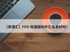 【真懂汇】FPG 财盛国际外汇交易好吗？
