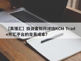 【真懂汇】投资者如何评估KCM Trade外汇平台的交易成本？
