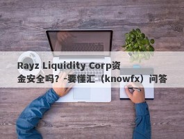 Rayz Liquidity Corp资金安全吗？-要懂汇（knowfx）问答