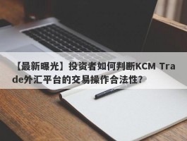 【最新曝光】投资者如何判断KCM Trade外汇平台的交易操作合法性？