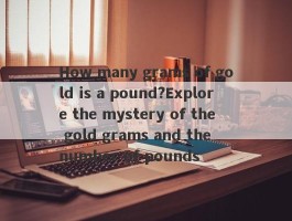 How many grams of gold is a pound?Explore the mystery of the gold grams and the number of pounds