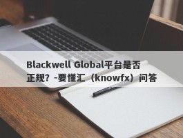 Blackwell Global平台是否正规？-要懂汇（knowfx）问答