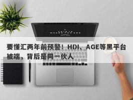 要懂汇两年前预警！HDI、AGE等黑平台被端，背后是同一伙人