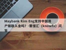 Maybank Kim Eng支持中国用户银联入金吗？-要懂汇（knowfx）问答