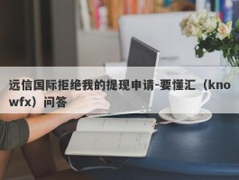 远信国际拒绝我的提现申请-要懂汇（knowfx）问答